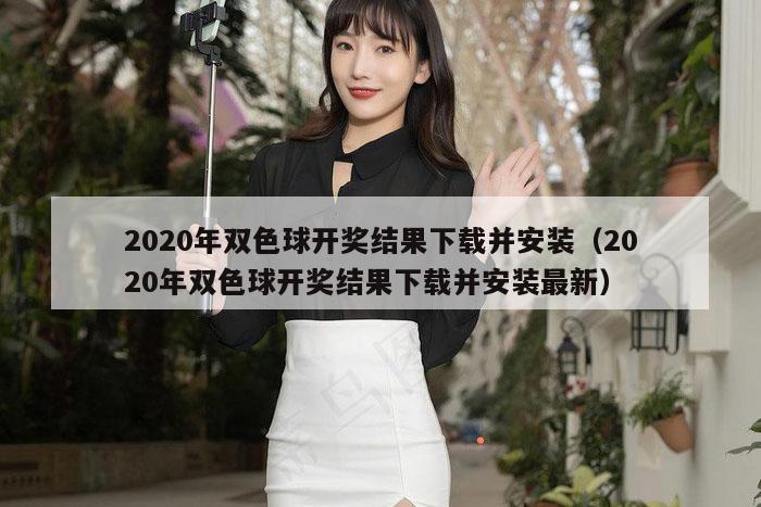 2020年双色球开奖结果下载并安装（2020年双色球开奖结果下载并安装最新）