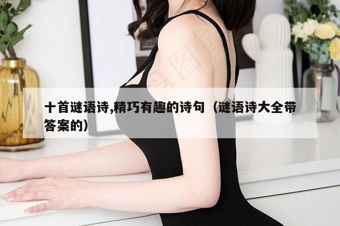 十首谜语诗,精巧有趣的诗句（谜语诗大全带答案的）