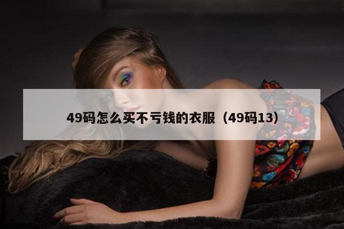 49码怎么买不亏钱的衣服（49码13）